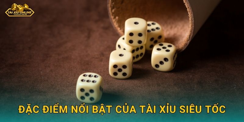 Đặc điểm nổi bật của Tài Xỉu Siêu Tốc