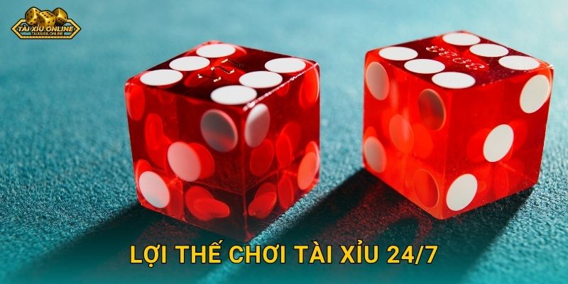 Lợi thế chơi Tài Xỉu 24/7